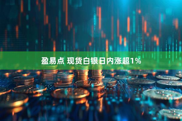盈易点 现货白银日内涨超1%