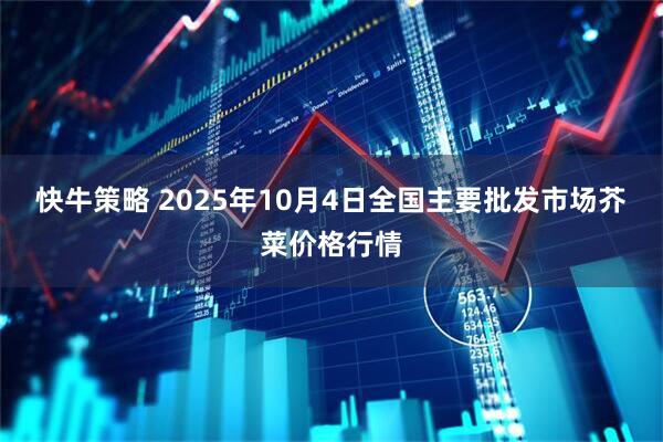 快牛策略 2025年10月4日全国主要批发市场芥菜价格行情