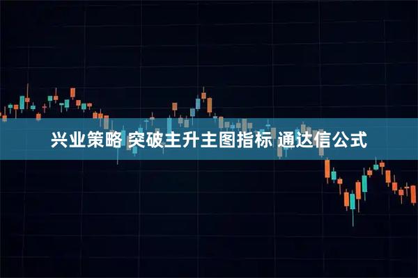 兴业策略 突破主升主图指标 通达信公式