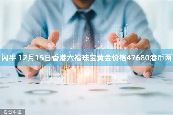 闪牛 12月15日香港六福珠宝黄金价格47680港币两
