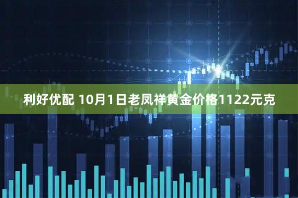 利好优配 10月1日老凤祥黄金价格1122元克
