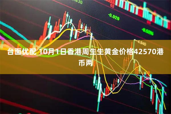 台面优配 10月1日香港周生生黄金价格42570港币两
